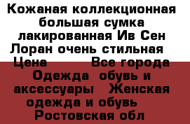 Кожаная коллекционная большая сумка лакированная Ив Сен Лоран очень стильная › Цена ­ 600 - Все города Одежда, обувь и аксессуары » Женская одежда и обувь   . Ростовская обл.